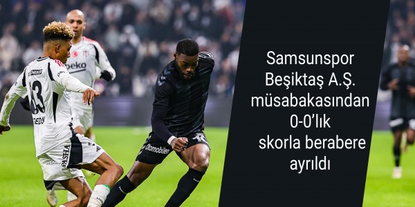 Samsunspor Beşiktaş A.Ş. müsabakasından 0-0’lık skorla berabere ayrıldı